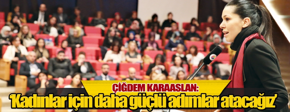 Çiğdem Karaaslan: ‘kadınlar Için Daha Güçlü Adımlar Atacağız’