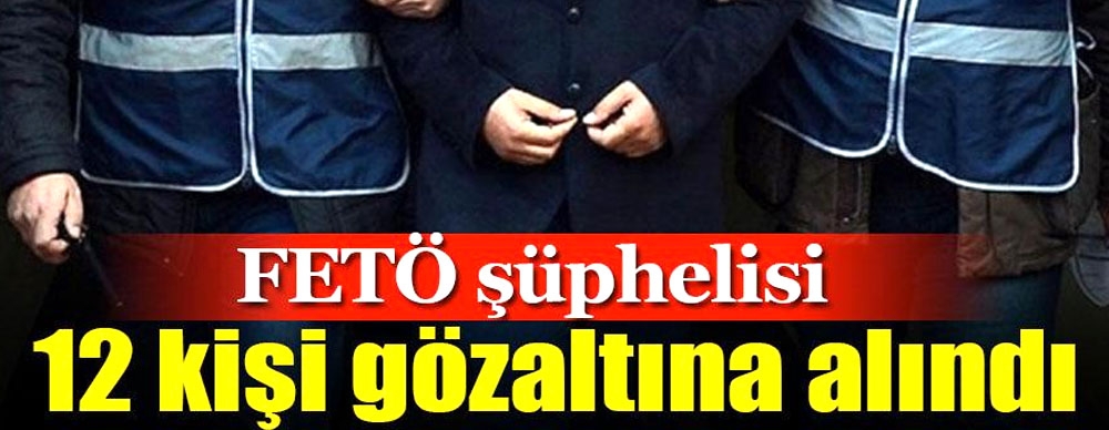12 Kişi Gözaltına Alındı