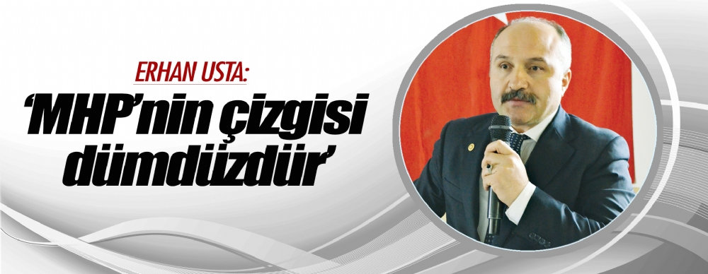 Erhan Usta: Mhp’nin Çizgisi Dümdüzdür’