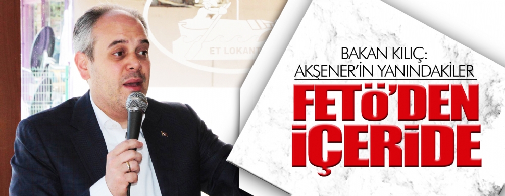 Bakan Kılıç: ‘akşener’in Yanındakiler  Fetö’den Içeride’