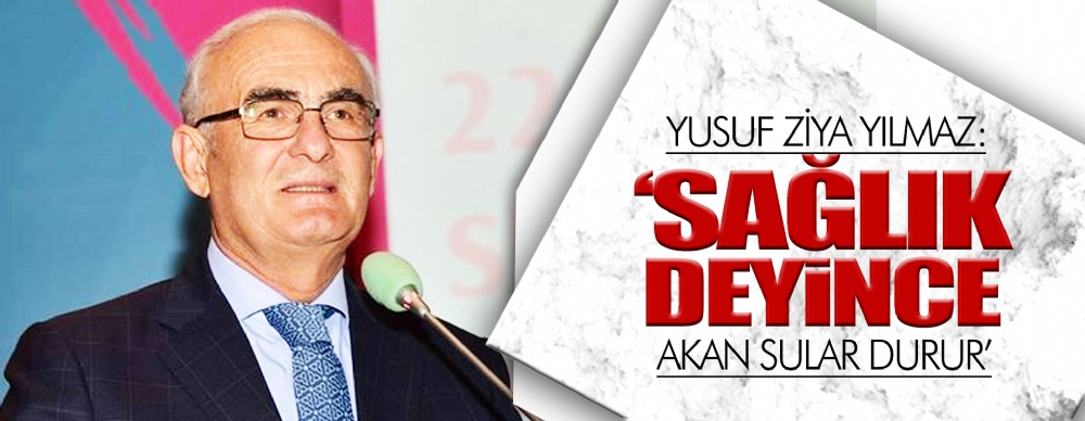 Yusuf Ziya Yılmaz: ‘sağlık Deyince Akan Sular Durur’