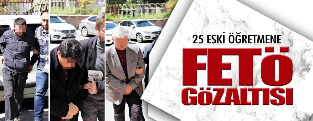 25 Eski Öğretmene Fetö Gözaltı