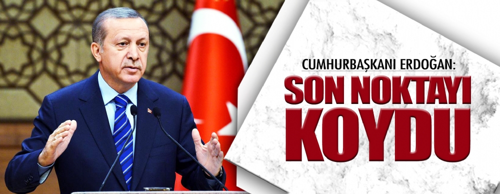 Cumhurbaşkanı Erdoğan Noktayı Koydu