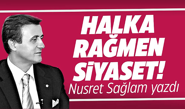 HALKA RAĞMEN SİYASET!