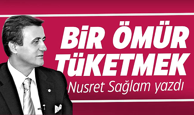 BİR ÖMÜR TÜKETMEK