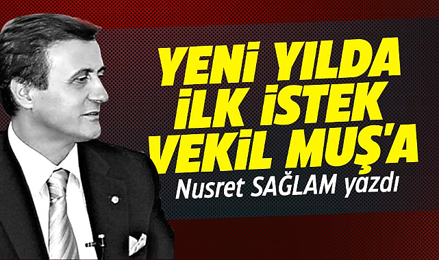 YENİ YILDA İLK İSTEK VEKİL MUŞ'A