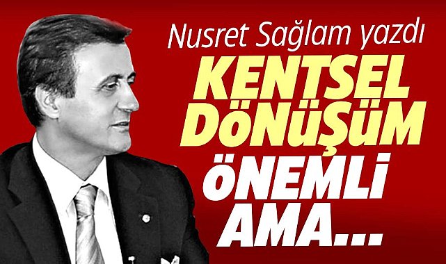 KENTSEL DÖNÜŞÜM ÖNEMLİ AMA…