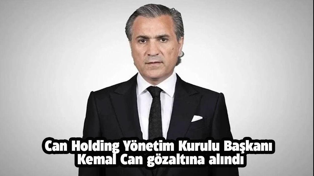 Can Holding Başkanı Kemal Can gözaltına alındı