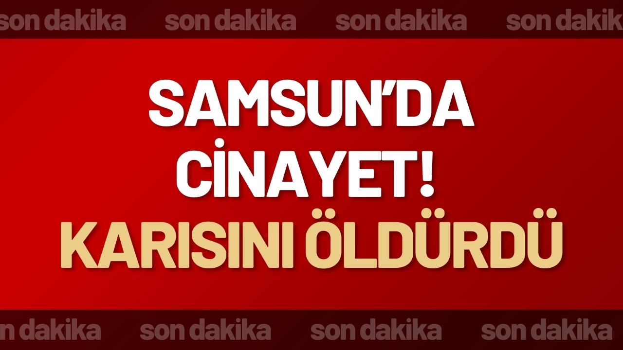 Samsun'da cinayet! Karısını öldürdü