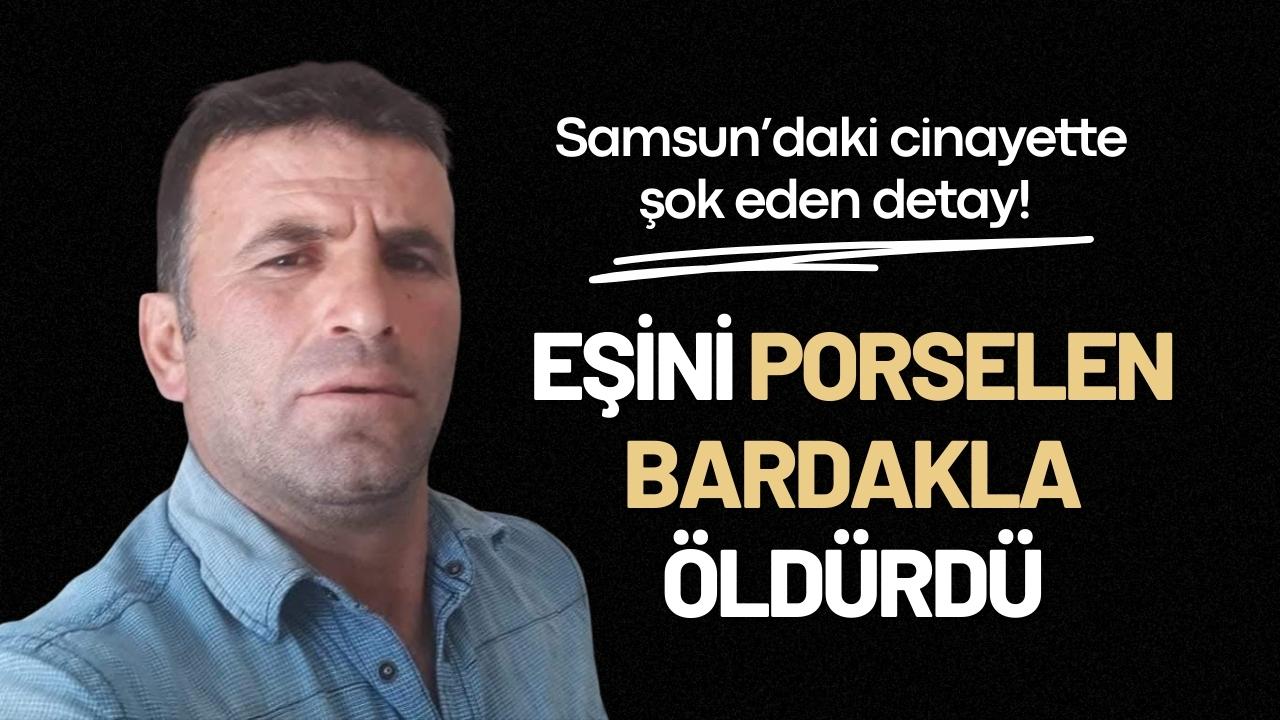 Samsun’daki cinayette şok eden detay! Eşini porselen bardakla öldürdü
