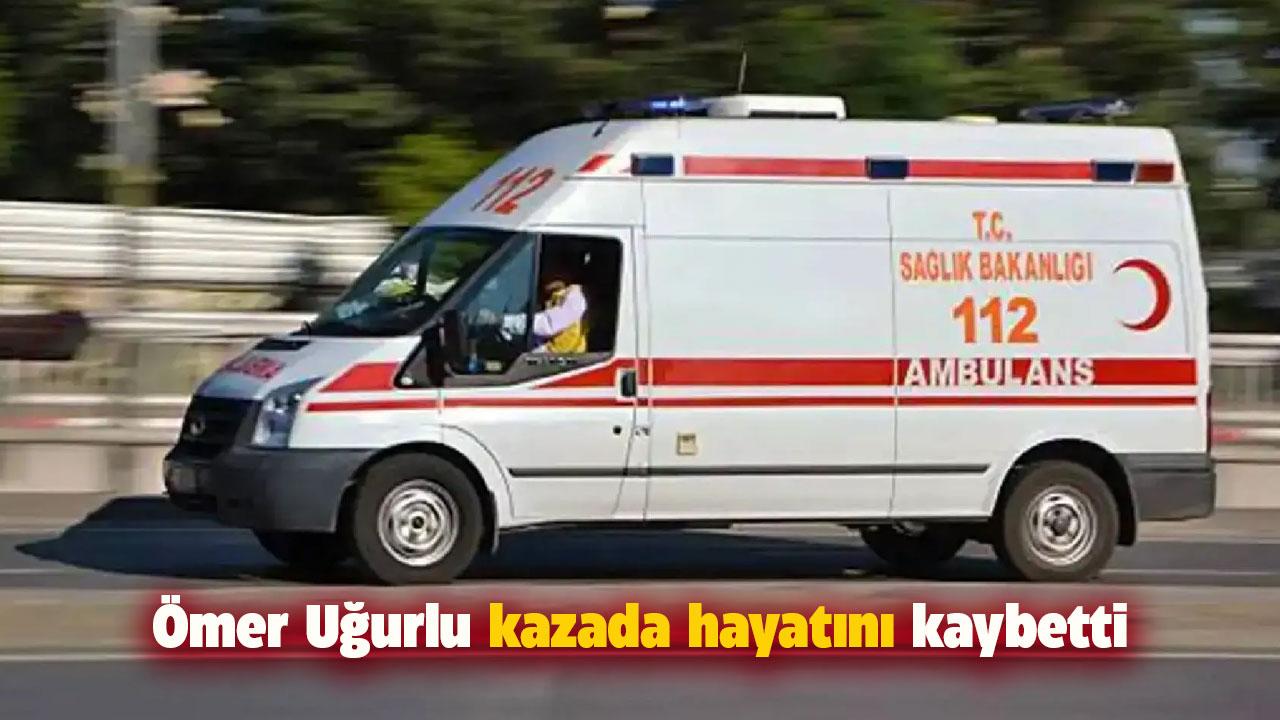 Ömer Uğurlu kazada hayatını kaybetti