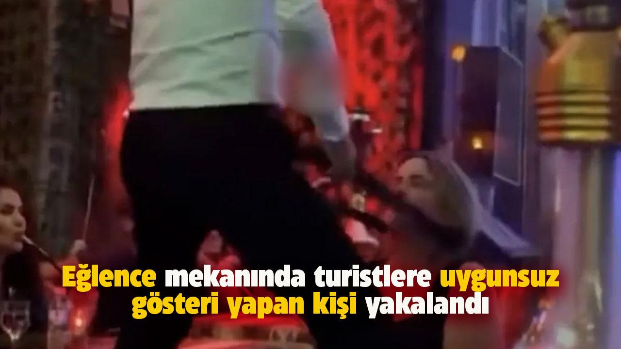 Turistlere uygunsuz dans gösterisi yapan kişi yakalandı