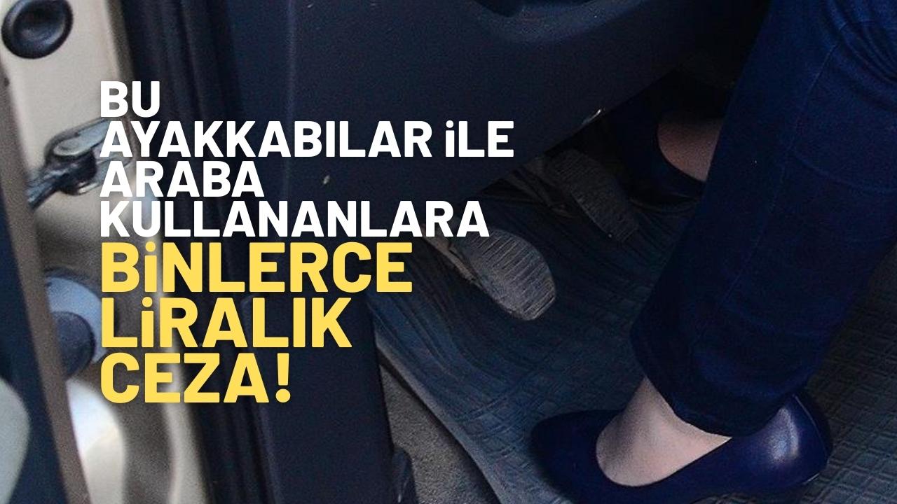 Direksiyon başında bu ayakkabıdan giymeyin! 55 bin 600 TL ceza ödeyebilirsiniz