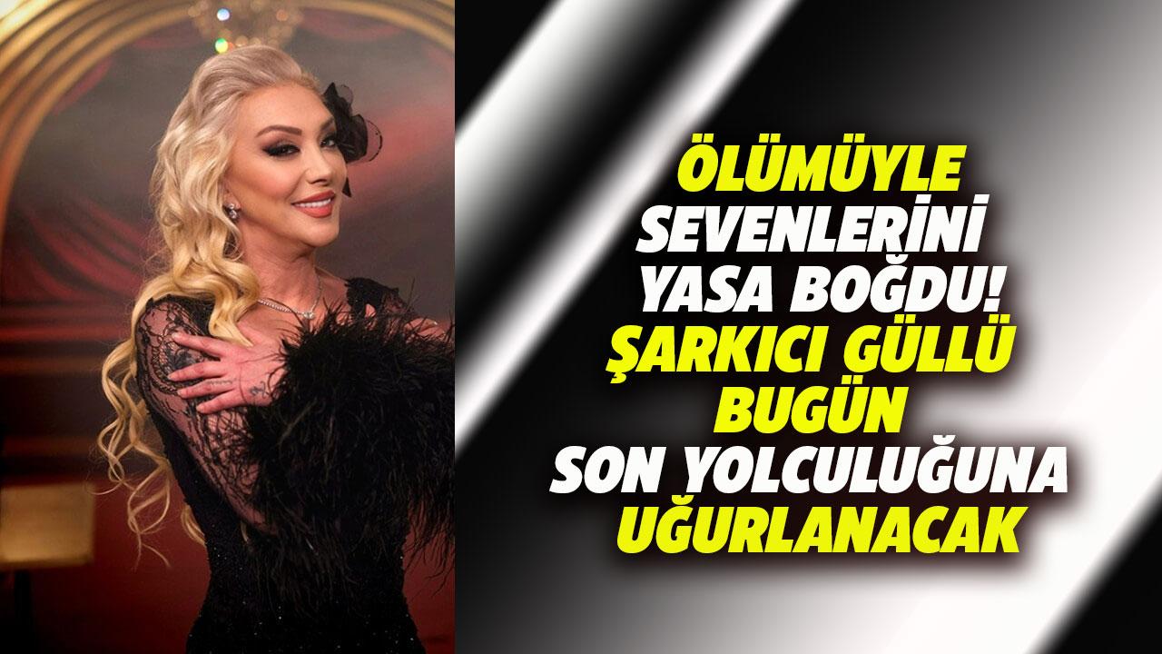 Güllü bugün son yolculuğuna uğurlanacak