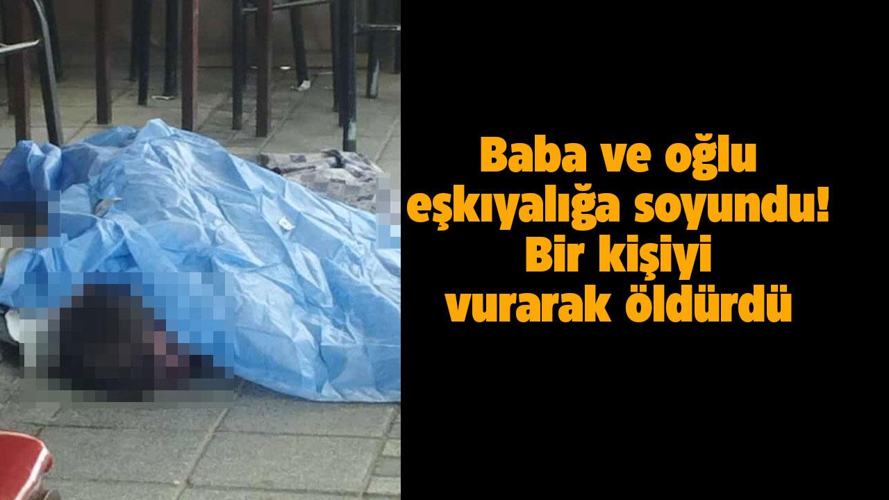 Baba-oğul eşkıyalığa soyundu! Bir kişiyi vurarak öldürdü