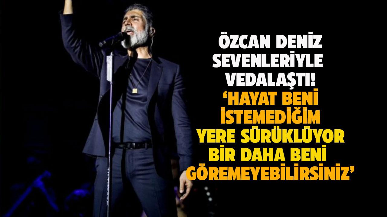 Özcan Deniz veda etti! Bir daha beni göremeyebilirsiniz