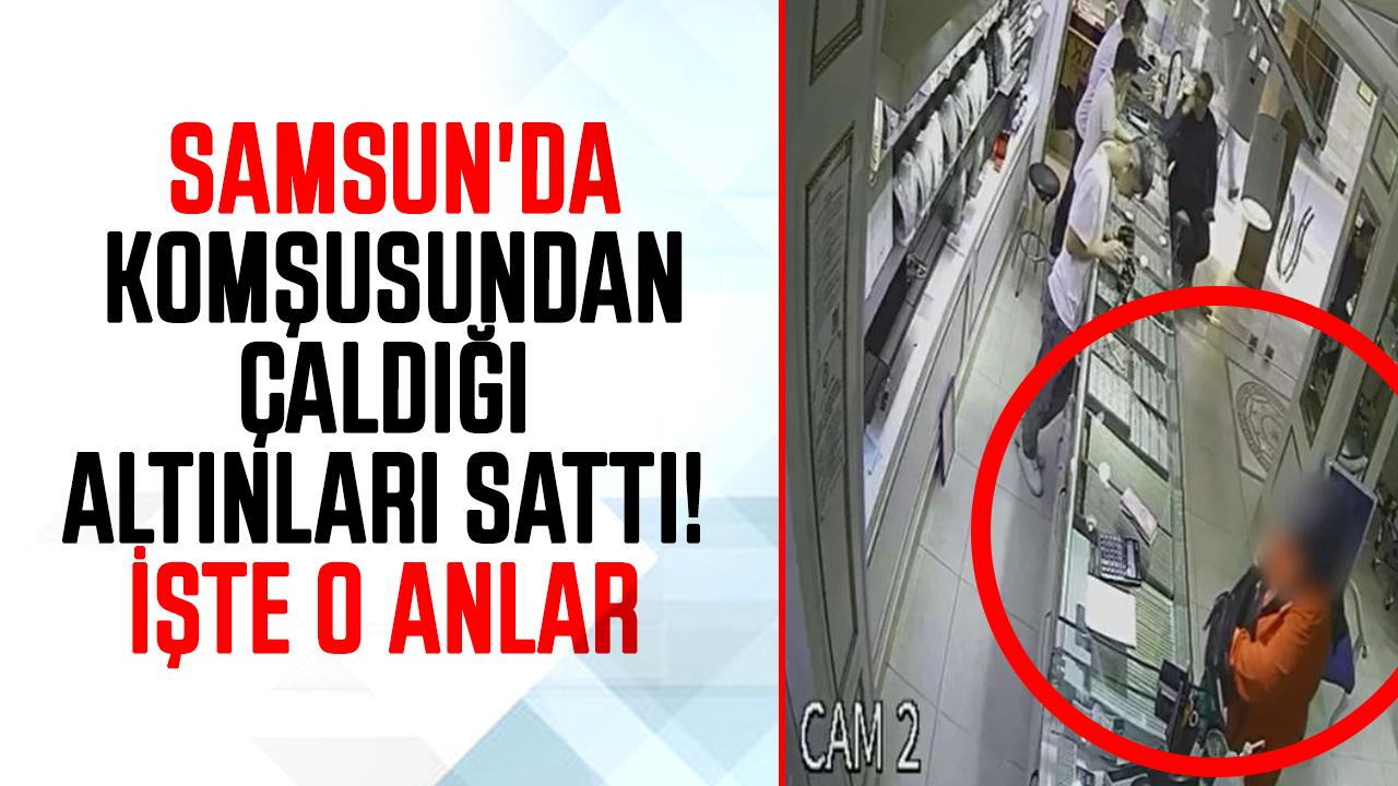 Samsun'da komşusundan çaldığı altınları sattı! İşte o anlar