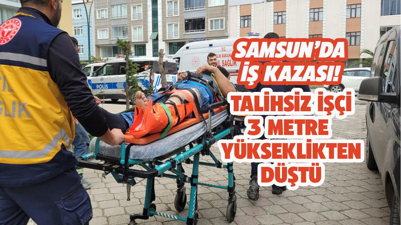 Samsun'da talihsiz işçi 3 metre yükselikten düştü