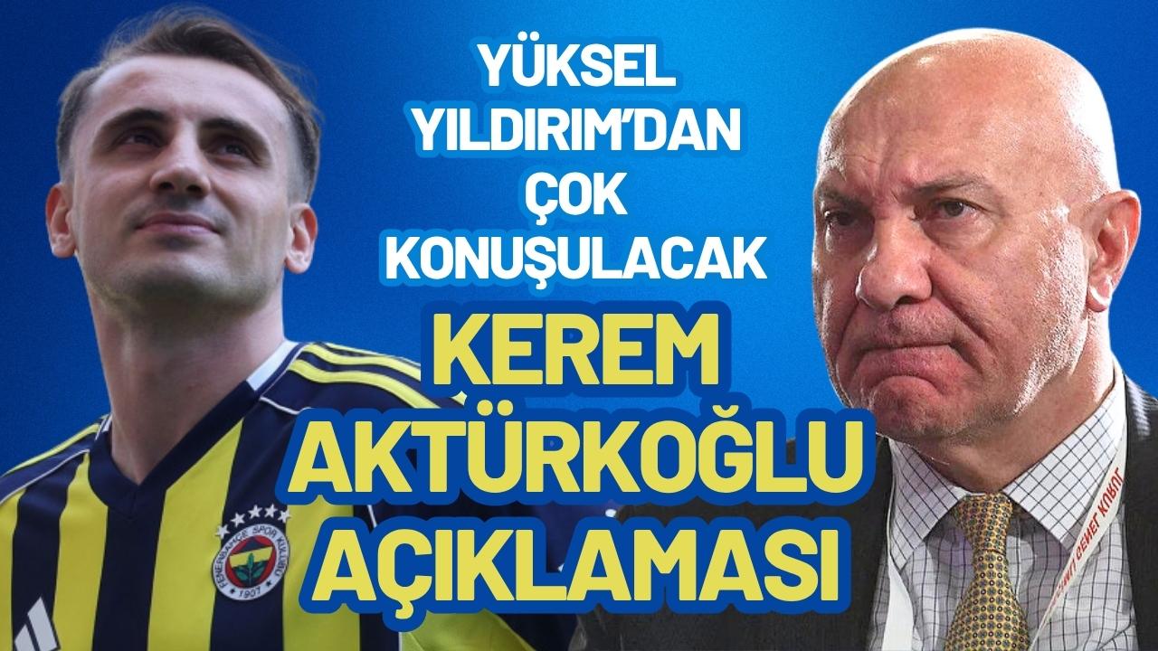 Yüksel Yıldırım’dan çok konuşulacak Kerem Aktürkoğlu açıklaması