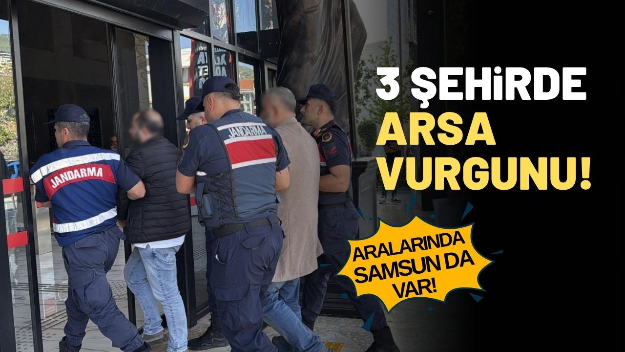 3 ilde arsa vurgununa 5 tutuklama: Aralarında Samsun da var