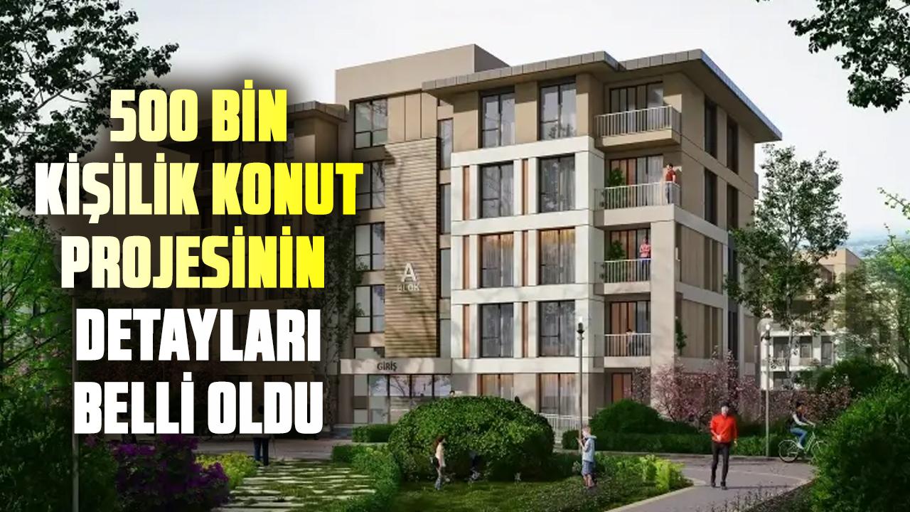 500 Bin Kişilik Konut Projesinin Detayları belli oldu
