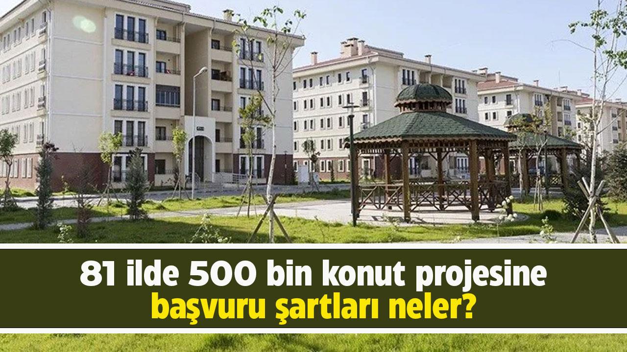 81 ilde 500 bin konut projesine başvuru şartları neler?