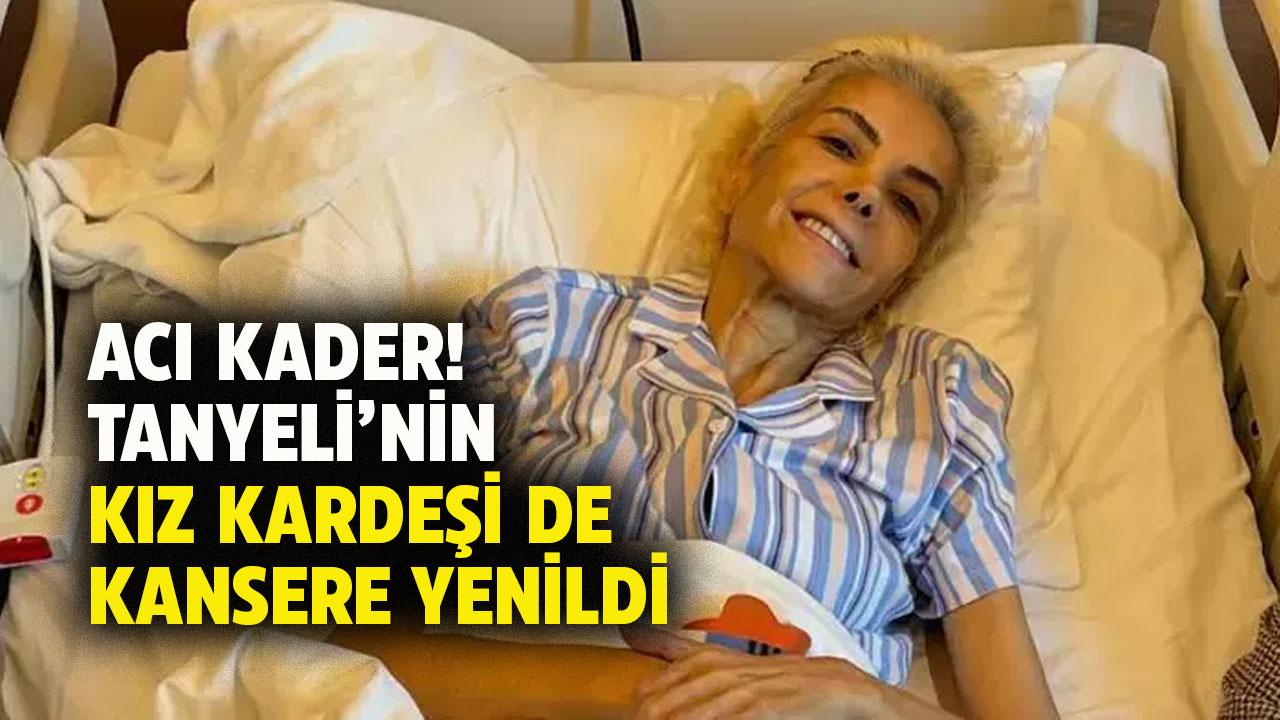 Acı kader! Tanyeli'nin kardeşi de kanser nedeniyle öldü