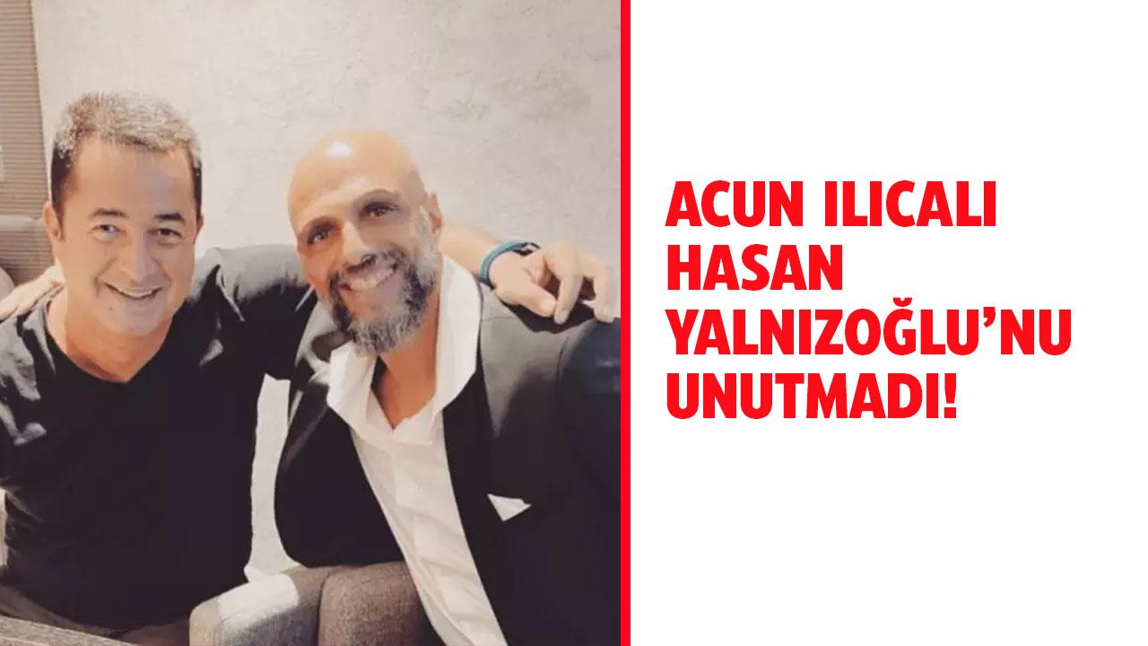 Acun Ilıcalı Hasan Yalnızoğlu'nu unutmadı!