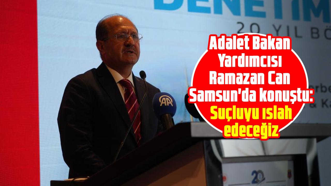 Adalet Bakan Yardımcısı Ramazan Can Samsun'da konuştu: Suçluyu ıslah edeceğiz