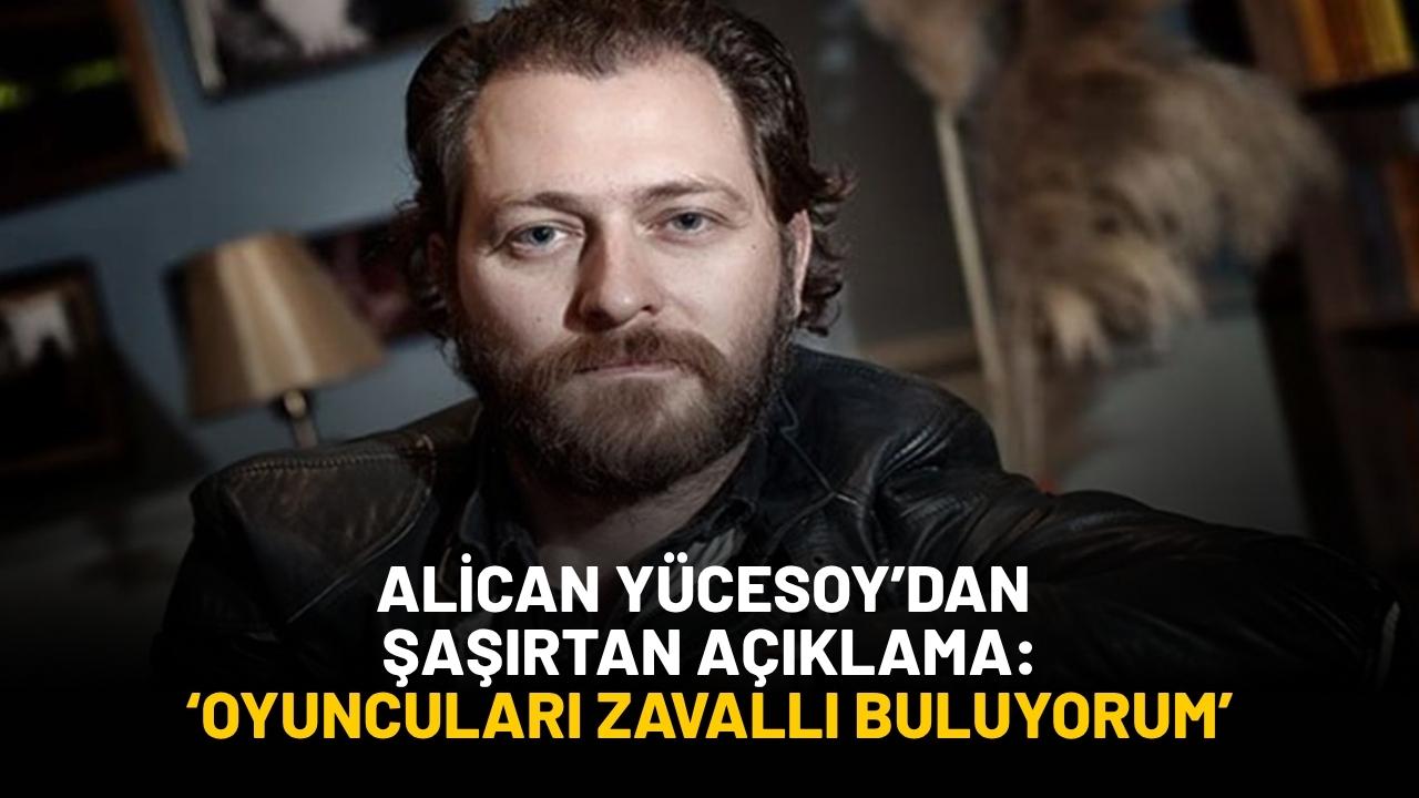 Alican Yücesoy'dan şaşırtan açıklama: 'Oyuncuları zavallı buluyorum'