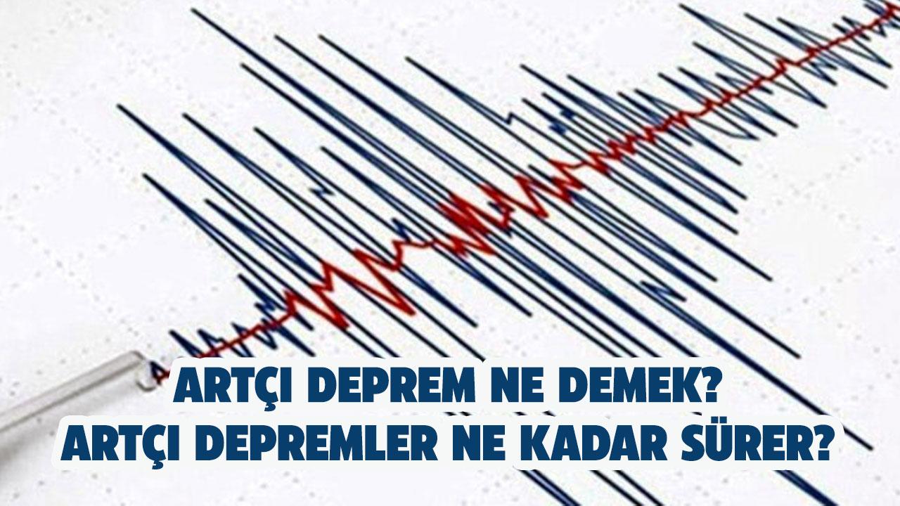 Artçı deprem ne demek? Artçı depremler ne kadar sürer?