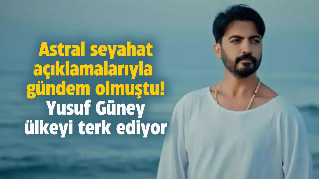 Astral seyahat açıklamalarıyla gündem olmuştu! Yusuf Güney ülkeyi terk ediyor!