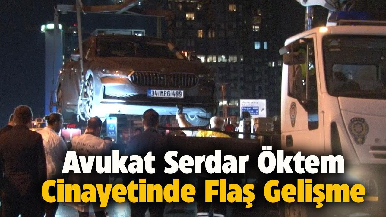 Avukat Serdar Öktem cinayetinde flaş gelişme!