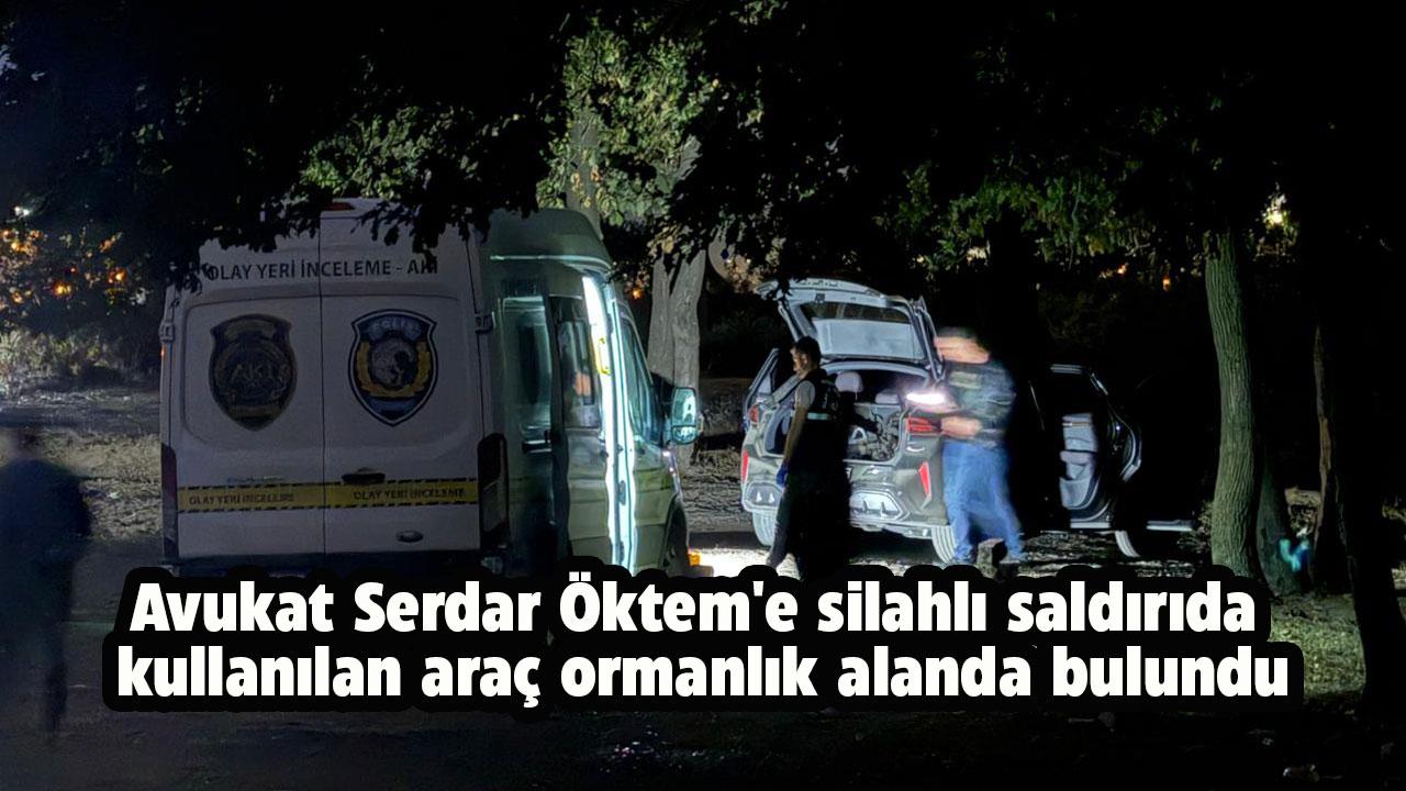 Avukat Serdar Öktem silahlı saldırıda öldürüldü! Saldırıda kullanılan araç ormanlık alanda bulundu