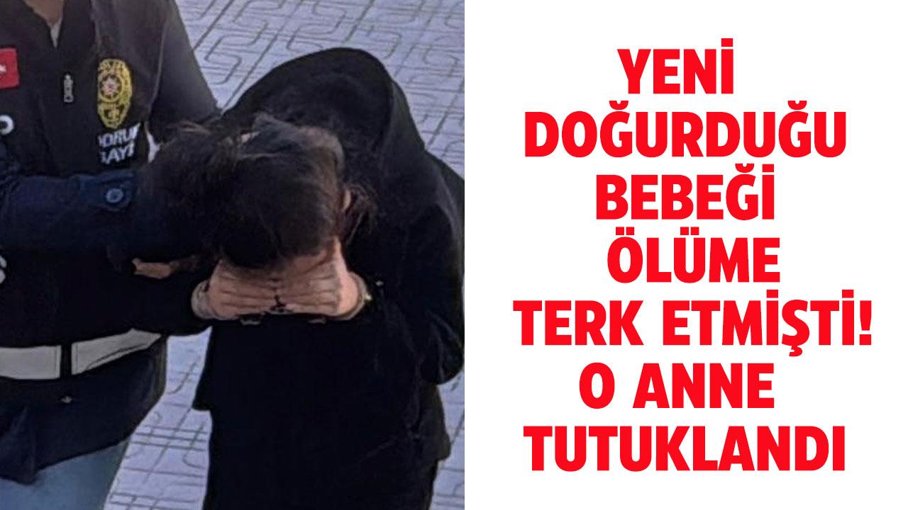 Bebeğini ölüme terk eden cani anne tutuklandı!