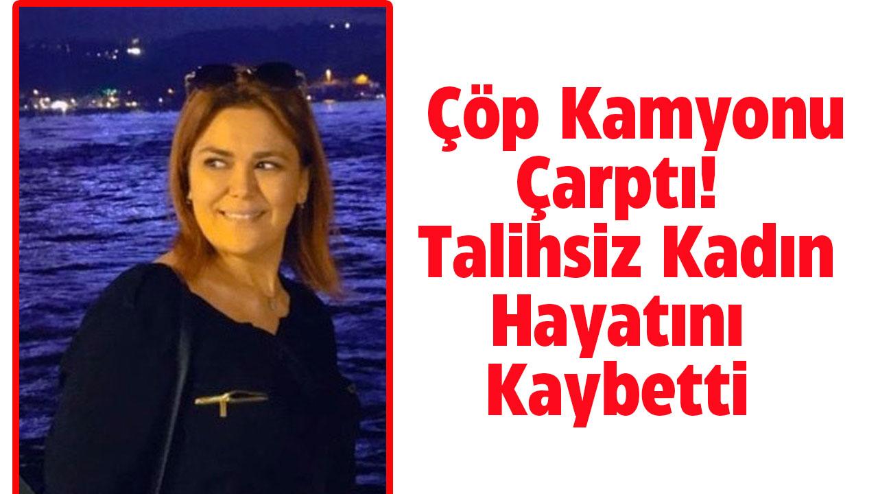 Çöp kamyonunun çarptığı Neşe Dökmeci hayatını kaybetti