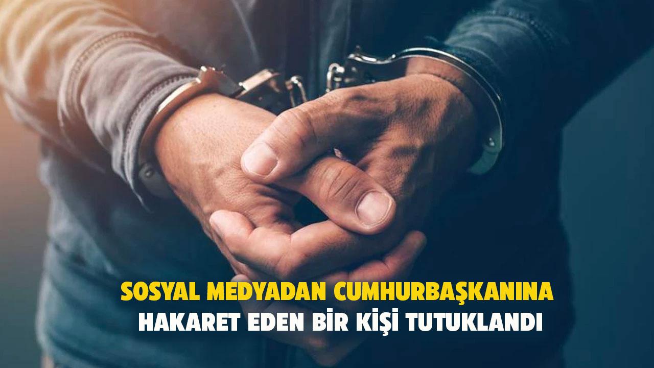 Cumhurbaşkanına hakaret eden bir kişi tutuklandı