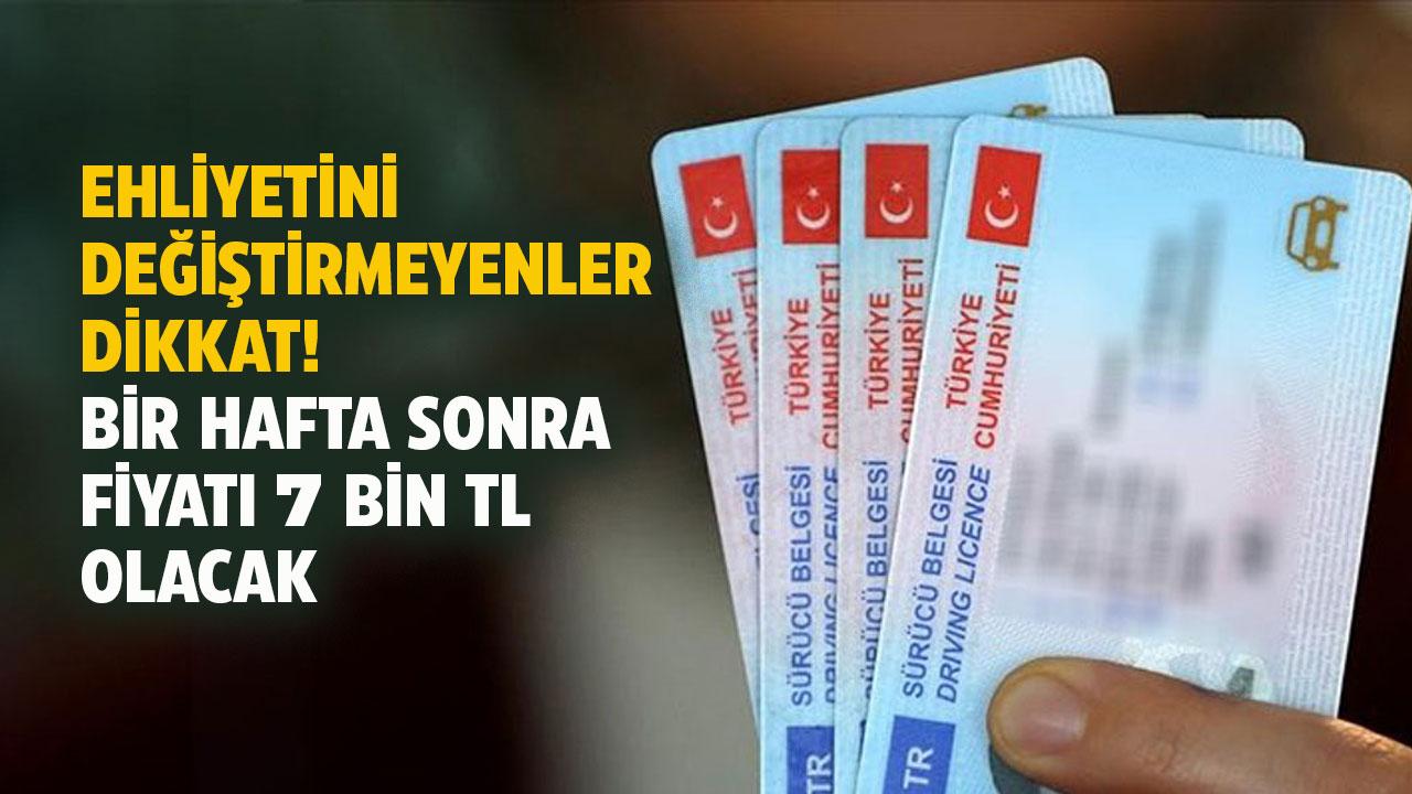 Ehliyetini yenilemeyenler dikkat! Bir hafta sonra fiyatı 7 bin TL olacak