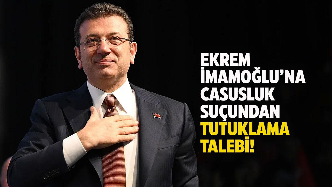 Ekrem İmamoğlu'na casusluk suçundan tutuklama talebi