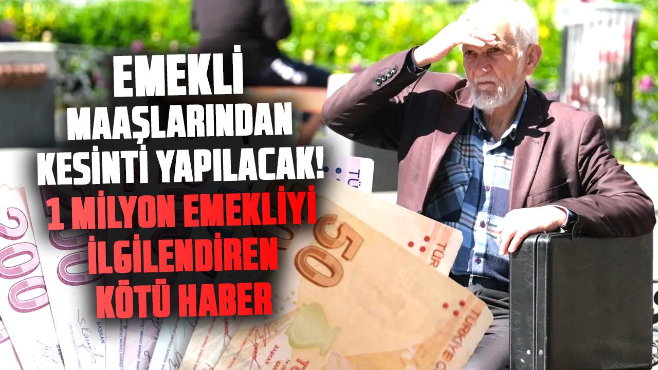 Emekli maaşlarından kesinti yapılacak! 1 milyon emekliyi ilgilendiren kötü haber