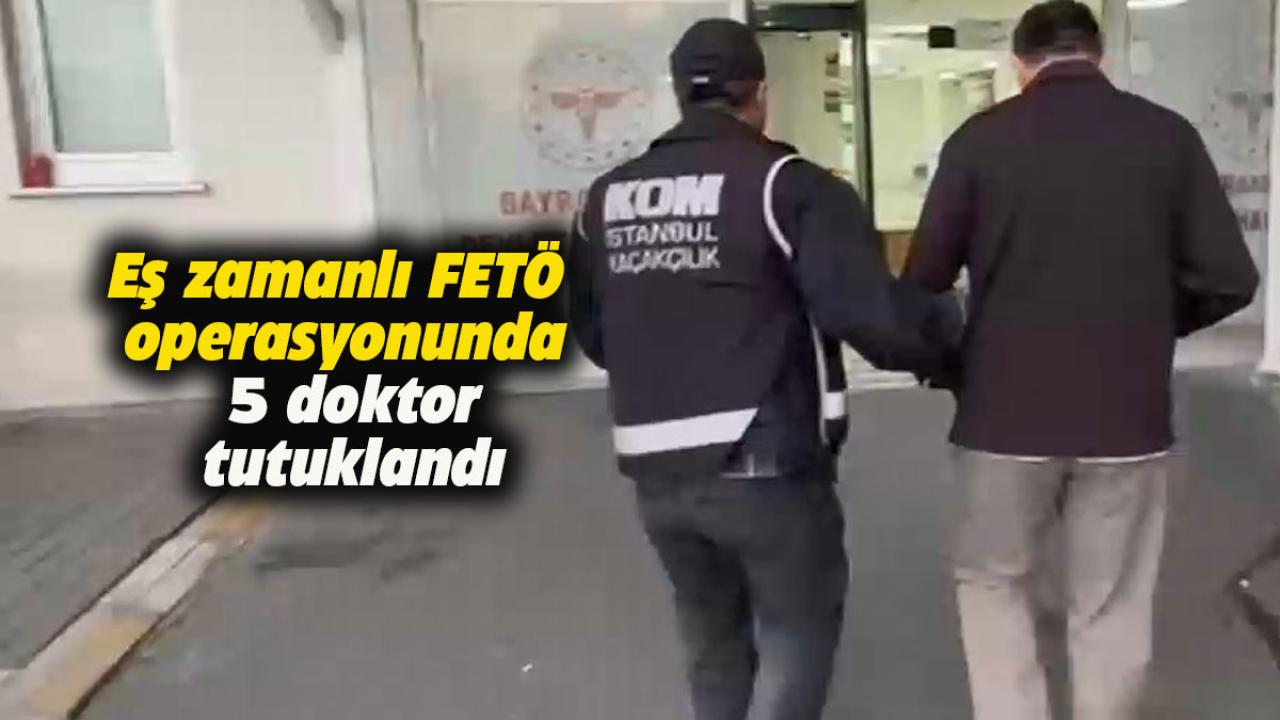 Eş zamanlı FETÖ operasyonunda 5 doktor tutuklandı