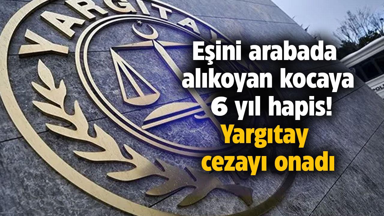 Eşini alıkoyan kocanın cezasını onandı