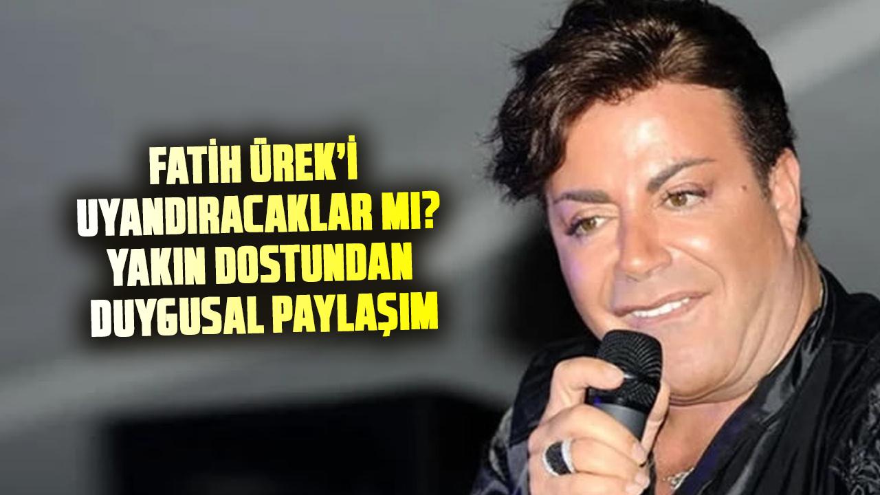 Fatih Ürek’i uyandıracaklar mı? Fatih Ürek’in son durumu nasıl? Yakın dostundan duygusal paylaşım