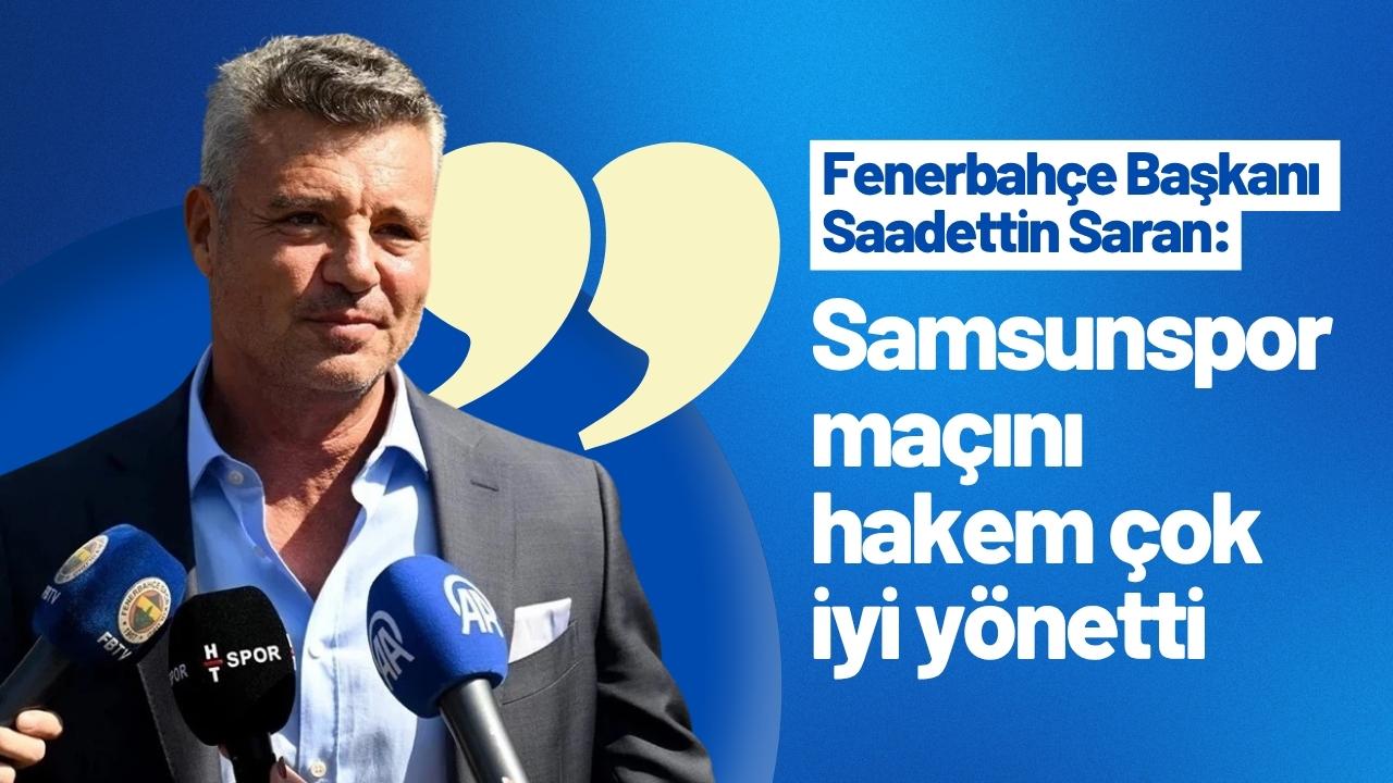 Fenerbahçe Başkanı Saadettin Saran: Samsunspor maçını hakem çok iyi yönetti