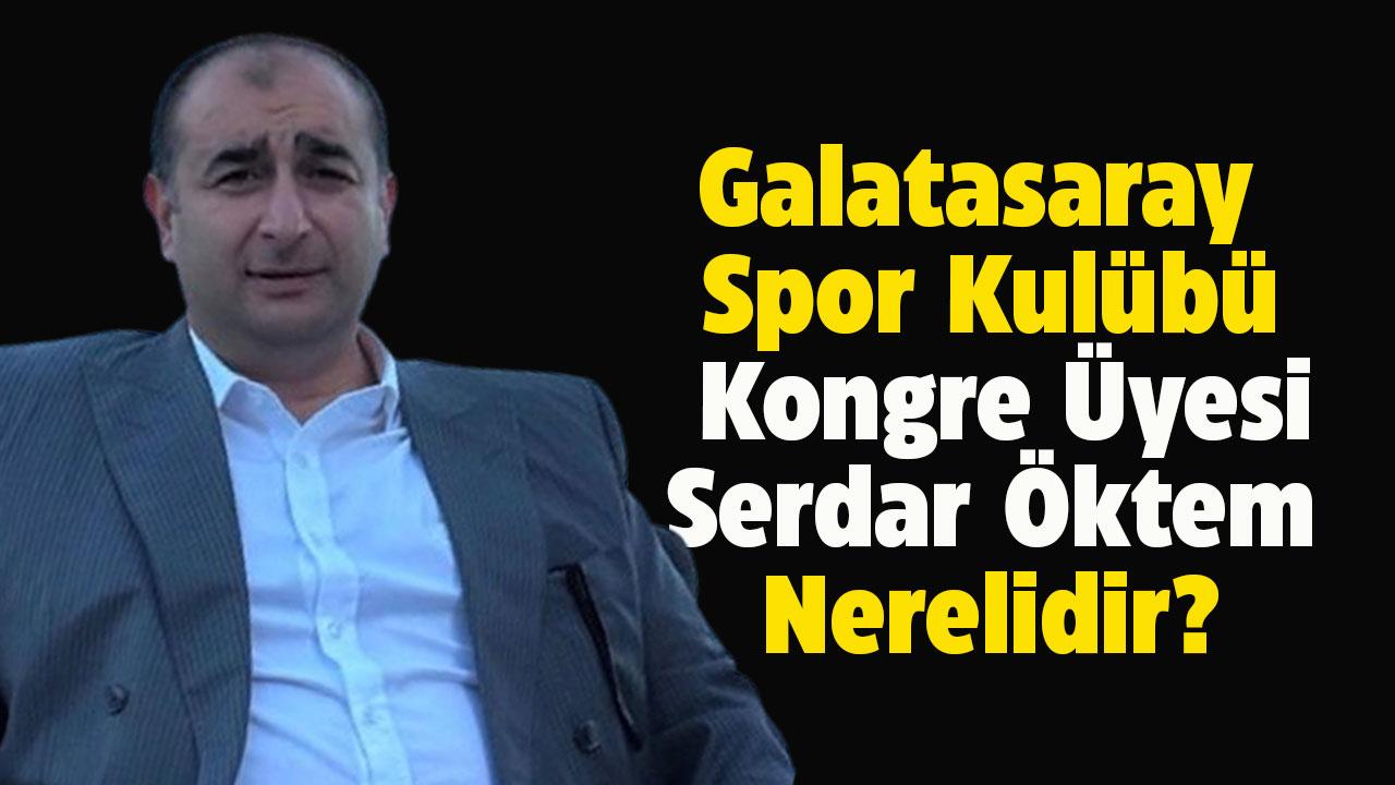 Galatasaray Spor Kulübü Kongre Üyesi Serdar Öktem nerelidir?