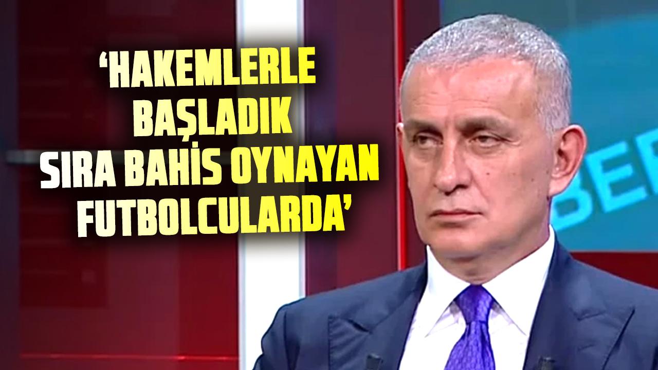 Hacıosmanoğlu: Hakemlerle başladık sıra bahis oynayan futbolcularda