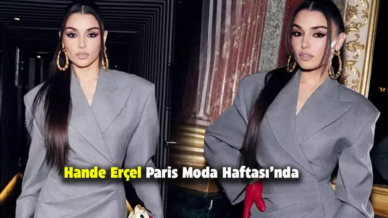 Hande Erçel Paris Moda Haftası’nda dikkatleri üzerine çekti
