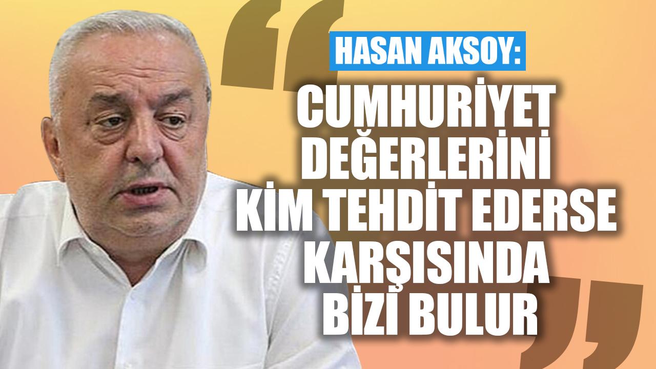 Hasan Aksoy: ‘Cumhuriyet değerlerini kim tehdit ederse karşısında bizi bulur’