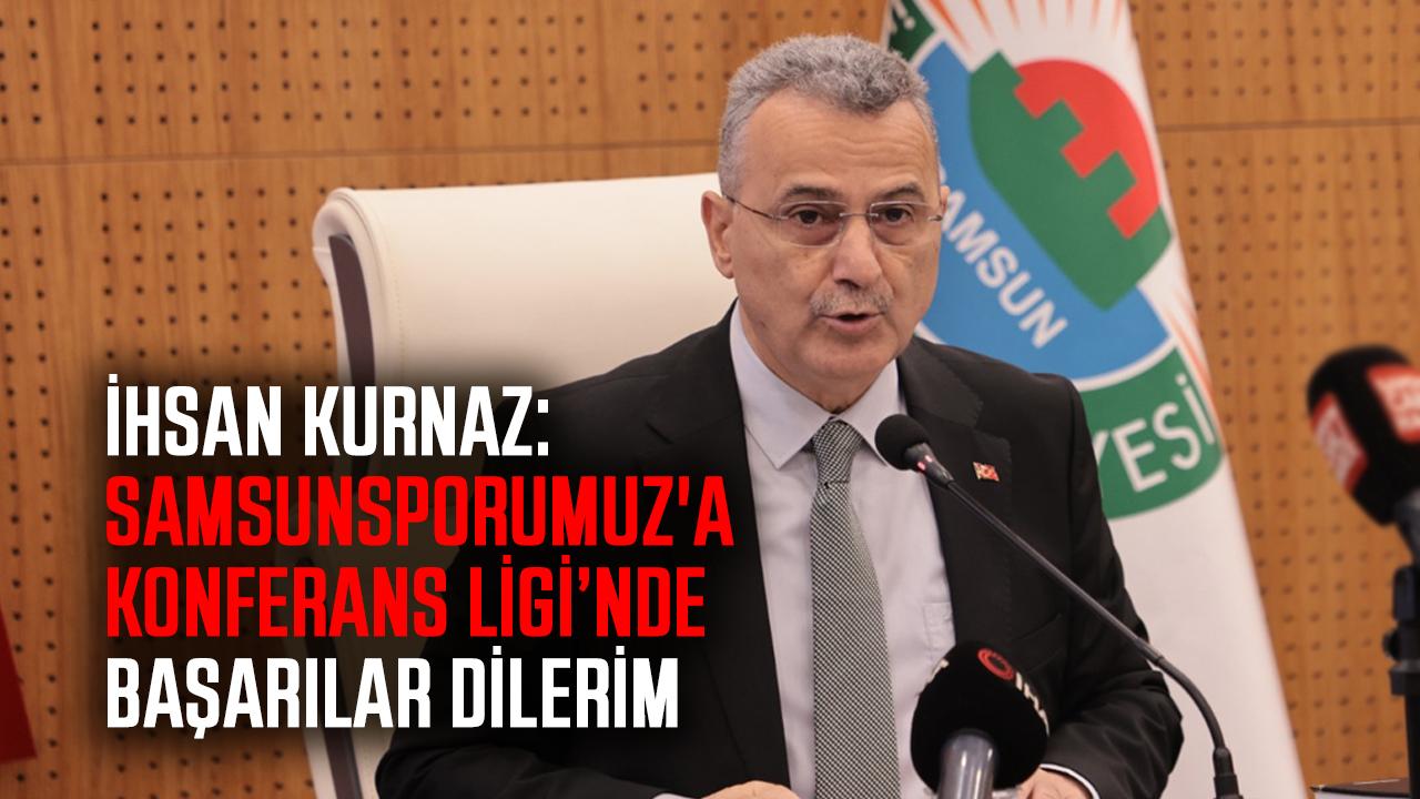 İhsan Kurnaz: Samsunsporumuz'a Konferans Ligi’nde başarılar dilerim