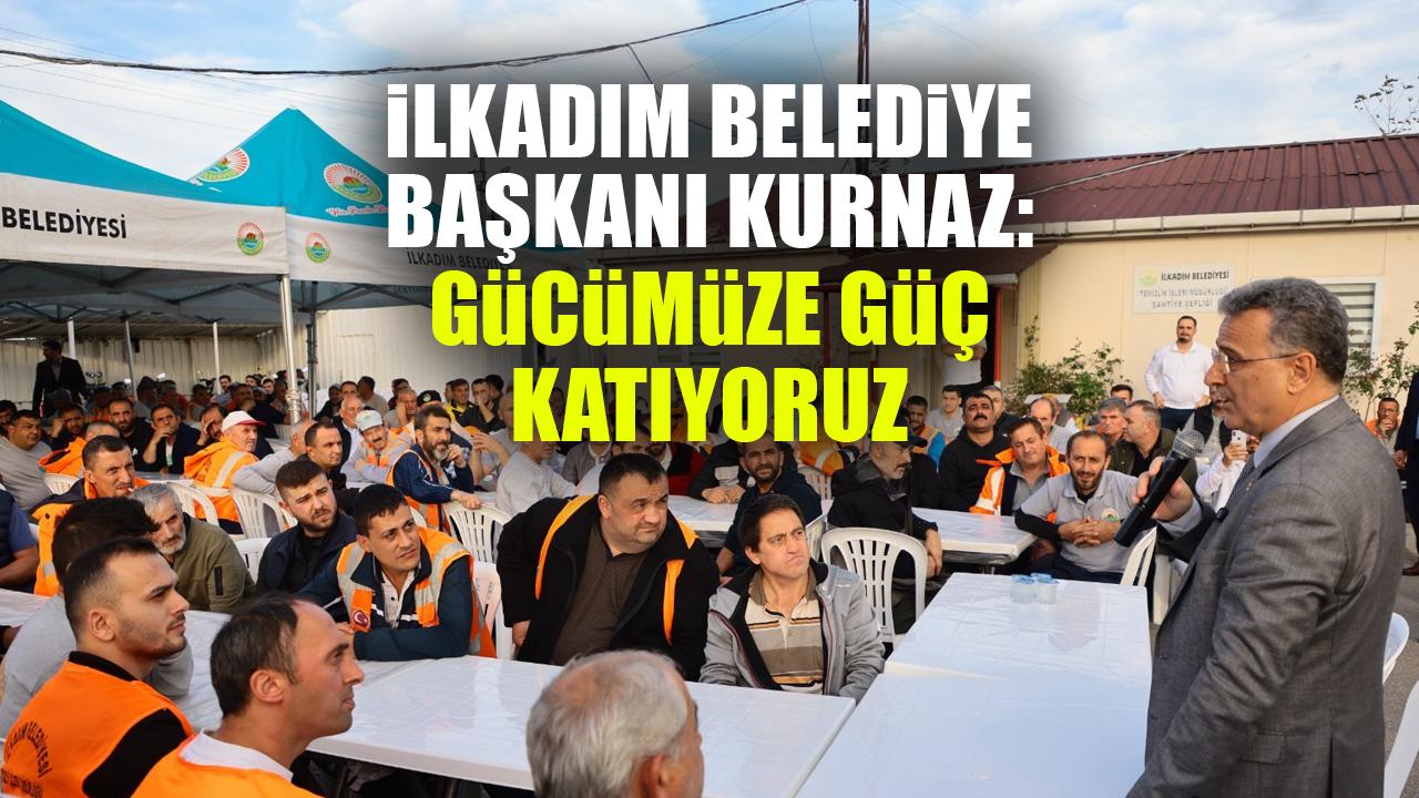 İlkadım Belediye Başkanı Kurnaz: Çalışkan saha personellerimiz, gücümüze güç katıyor